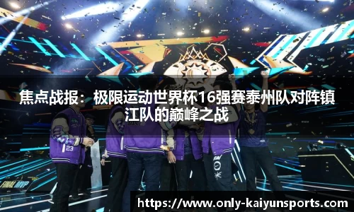 焦点战报：极限运动世界杯16强赛泰州队对阵镇江队的巅峰之战